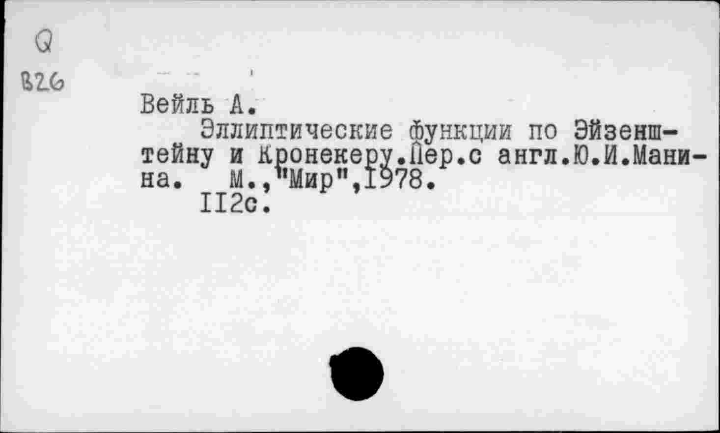 ﻿о
Вейль А.
Эллиптические Функции по Эйзенштейну и Кронекеру.йер.с англ.Ю.И.Манина. М.,’’Мир",1978.
112с.